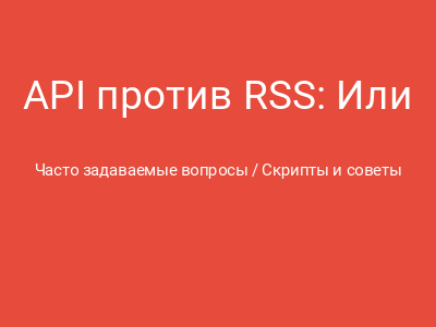 API против RSS: Или как перестать раздавать свой контент всем подряд и начать контролировать